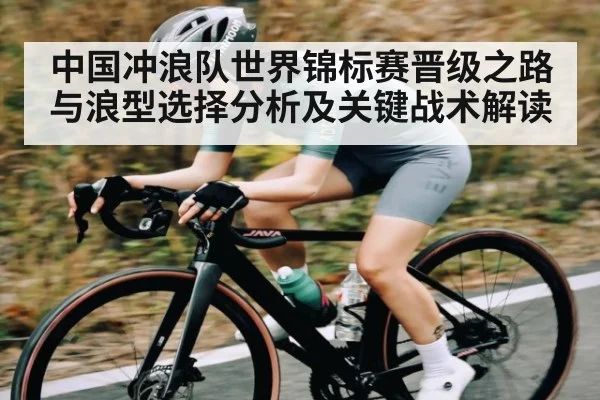 中国冲浪队世界锦标赛晋级之路与浪型选择分析及关键战术解读