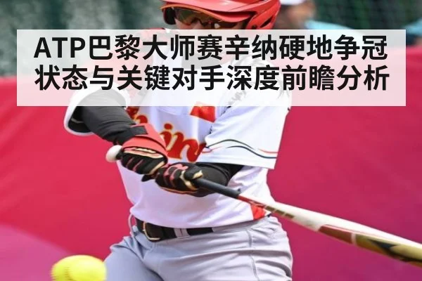ATP巴黎大师赛辛纳硬地争冠状态与关键对手深度前瞻分析