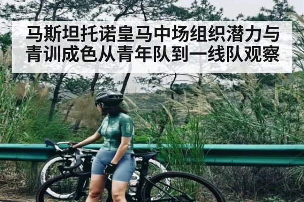 马斯坦托诺皇马中场组织潜力与青训成色从青年队到一线队观察